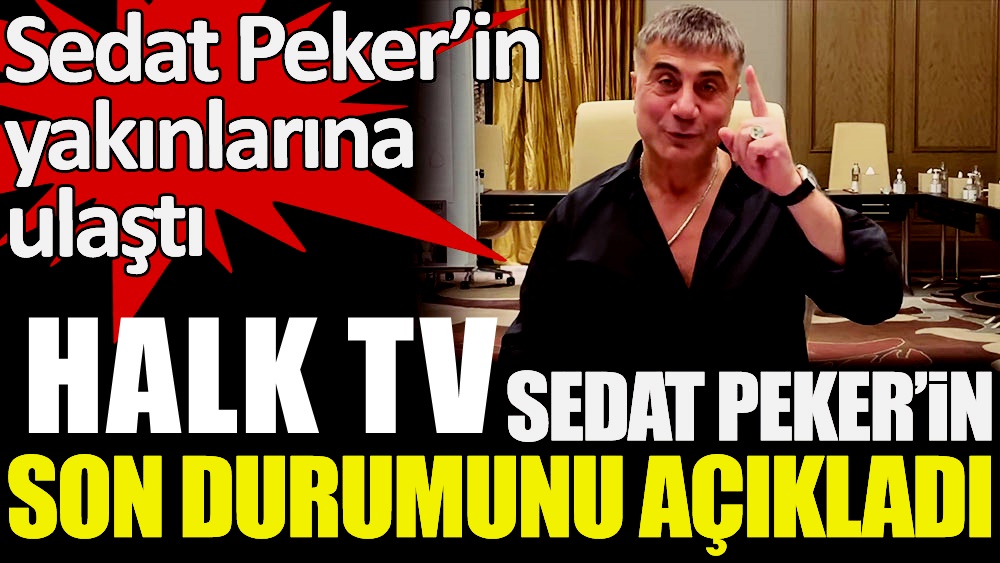 Ve Sedat Peker'le ilgili yeni bilgi geldi. Halk TV ilan etti