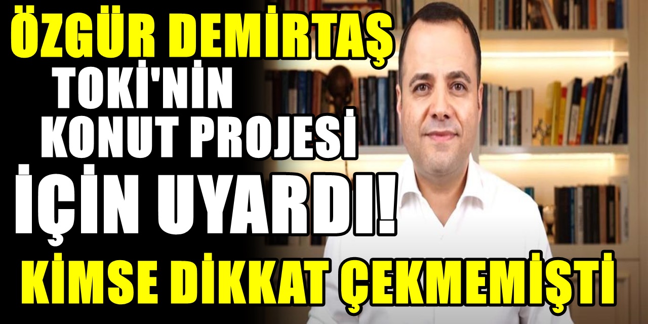 Özgür Demirtaş, sosyal konut projesi için uyardı